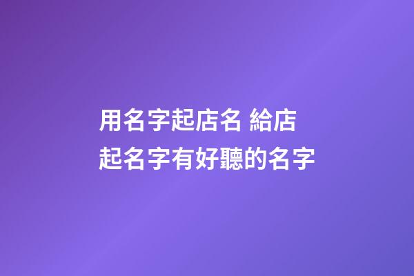 用名字起店名 給店起名字有好聽的名字-第1張-店鋪起名-玄機派